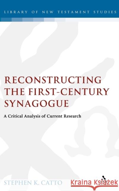 Reconstructing the First-Century Synagogue: A Critical Analysis of Current Research Catto, Stephen 9780567045614