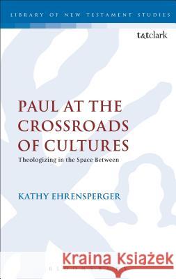 Paul at the Crossroads of Cultures: Theologizing in the Space Between Ehrensperger, Kathy 9780567046369
