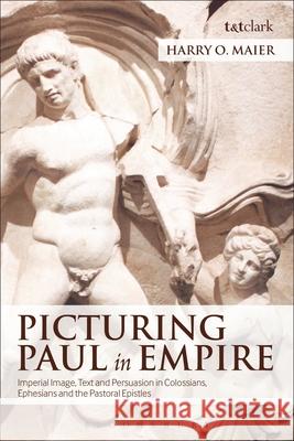 Picturing Paul in Empire: Imperial Image, Text and Persuasion in Colossians, Ephesians and the Pastoral Epistles Professor Harry O. Maier 9780567059956