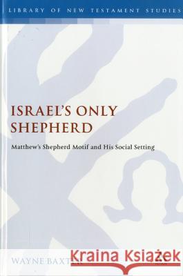 Israel's Only Shepherd: Matthew's Shepherd Motif and His Social Setting Baxter, Wayne 9780567066619