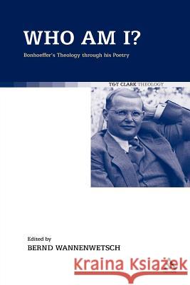 Who Am I?: Bonhoeffer's Theology Through His Poetry Wannenwetsch, Bernd 9780567067838 T&t Clark Int'l