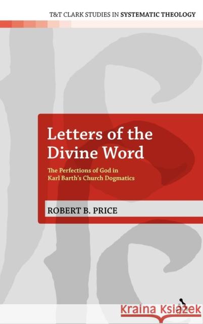 Letters of the Divine Word: The Perfections of God in Karl Barth's Church Dogmatics Price, Robert B. 9780567075437