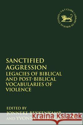 Sanctified Aggression: Legacies of Biblical and Post-Biblical Vocabularies of Violence Bekkenkamp, Jonneke 9780567080608 T. & T. Clark Publishers