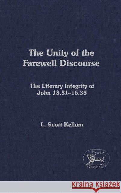 The Unity of the Farewell Discourse: The Literary Integrity of John 13:31-16:33 L. Scott Kellum 9780567080769 Bloomsbury Publishing PLC