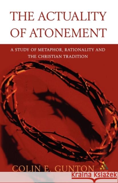 The Actuality of Atonement: A Study of Metaphor, Rationality and the Christian Tradition Gunton, Colin E. 9780567080905 T. & T. Clark Publishers