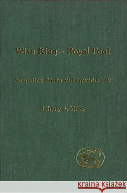 Wise King, Royal Fool: Semiotics, Satire and Proverbs 1-9 Miles, Johnny 9780567080936 T. & T. Clark Publishers