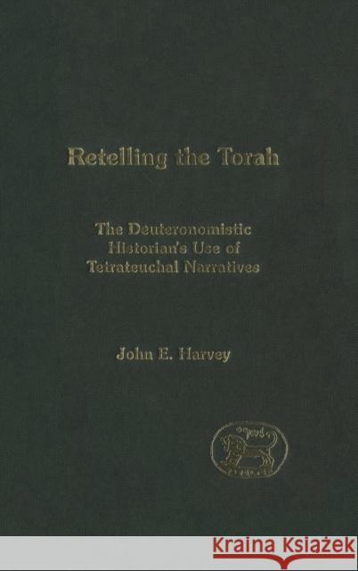 Retelling the Torah: The Deuternonmistic Historian's Use of Tetrateuchal Narratives Harvey, John E. 9780567080950 T. & T. Clark Publishers