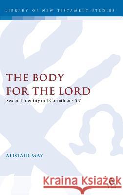 The Body for the Lord: Sex and Identity in 1 Corinthians 5-7 May, Alistair 9780567080967