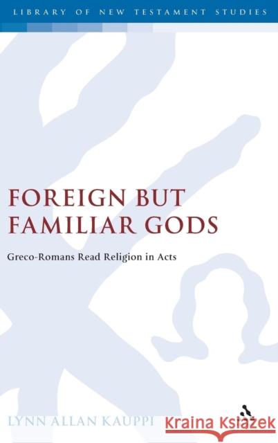 Foreign But Familiar Gods: Greco-Romans Read Religion in Acts Kauppi, Lynn Allan 9780567080974 T. & T. Clark Publishers