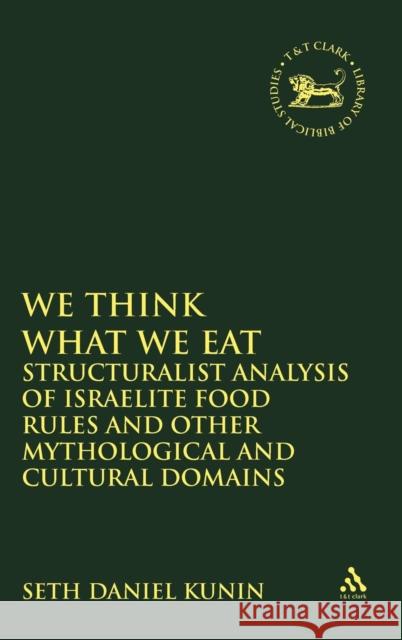 We Think What We Eat: Structuralist Analysis of Israelite Food Rules and Other Mythological and Cultural Domains Kunin, Seth Daniel 9780567081773