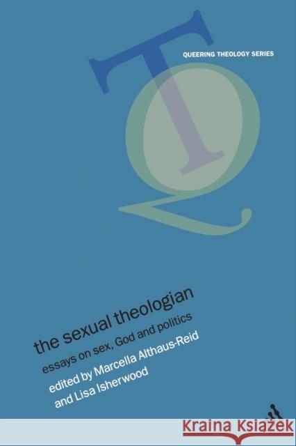 The Sexual Theologian: Essays on Sex, God and Politics Althaus-Reid, Marcella 9780567082121 T. & T. Clark Publishers