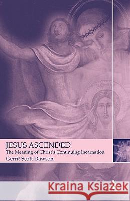 Jesus Ascended: The Meaning of Christ's Continuing Incarnation Dawson, Gerrit 9780567082213