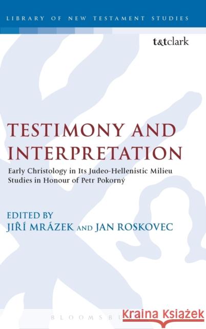 Testimony and Interpretation: Early Christology in Its Judeo-Hellenistic Milieu. Studies in Honor of Petr Pokornã1/2 Roskovec, Jan 9780567082985 T. & T. Clark Publishers