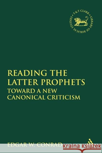 Reading the Latter Prophets: Toward a New Canonical Criticism Conrad, Edgar W. 9780567084521 T. & T. Clark Publishers