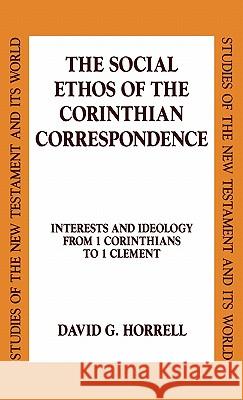 The Social Ethos of the Corinthian Correspondence: Interests and Ideology from 1 Corinthians to 1 Clement Horrell, David G. 9780567085283 T. & T. Clark Publishers