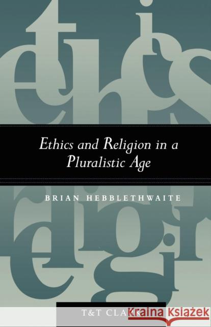 Ethics and Religion in a Pluralistic Age Brian Hebblethwaite 9780567085702 T. & T. Clark Publishers