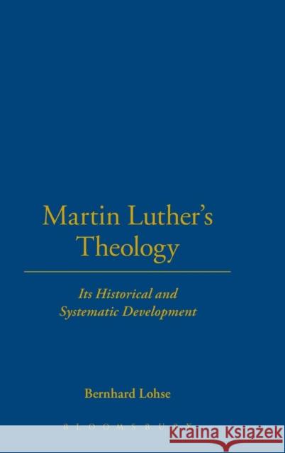 Martin Luther's Theology: Its Historical and Systematic Development Bernhard Lohse 9780567087249