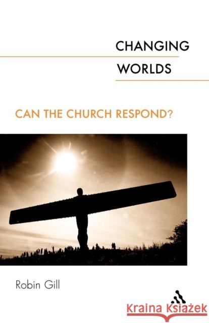 Changing Worlds: Can the Church Respond? Gill, Robin 9780567088758 T. & T. Clark Publishers