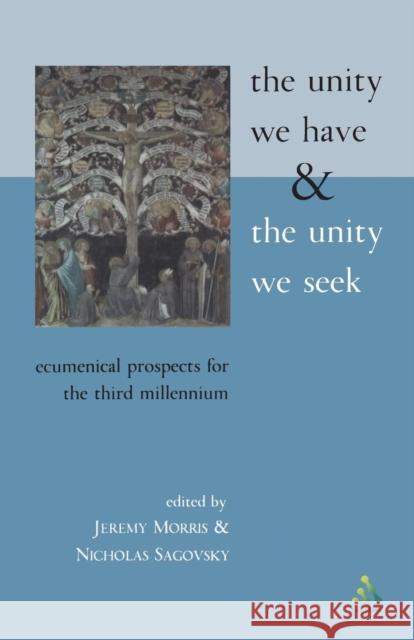 The Unity We Have and the Unity We Seek: Ecumenical Prospects for the Third Millennium Morris, Jeremy 9780567088796 T. & T. Clark Publishers