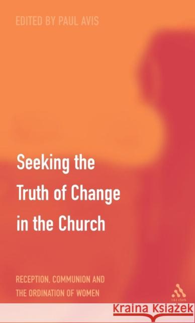 Seeking the Truth of Change in the Church: Reception, Communion and the Ordination of Women Avis, Paul 9780567089014