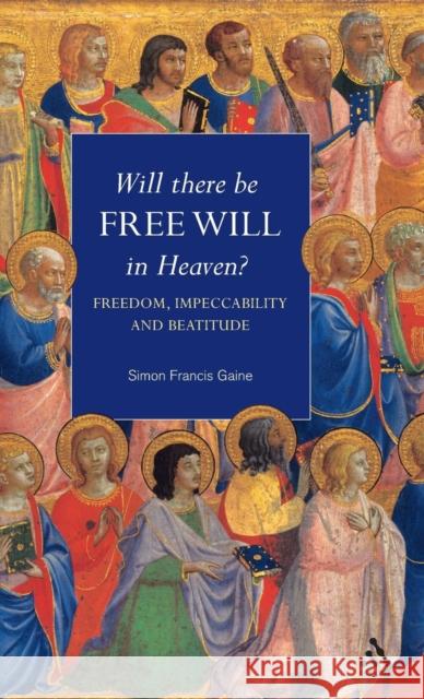 Will There Be Free Will in Heaven? Gaine, Simon Francis 9780567089502 T. & T. Clark Publishers