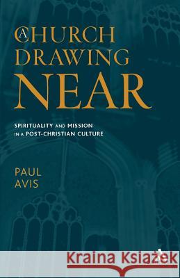 A Church Drawing Near: Spirituality and Mission in a Post-Christian Culture Avis, Paul 9780567089687