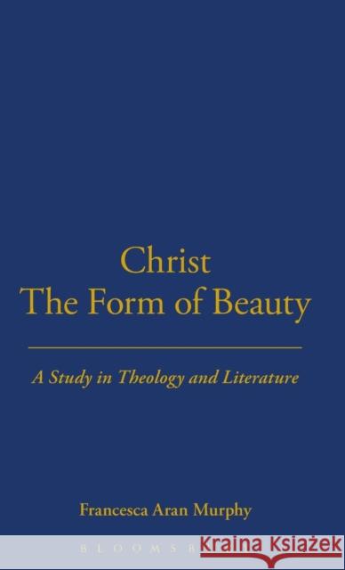 Christ the Form of Beauty: A Study in Theology and Literature Murphy, Francesca Aran 9780567097088