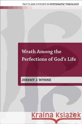 Wrath Among the Perfections of God's Life Jeremy J. Wynne 9780567103109