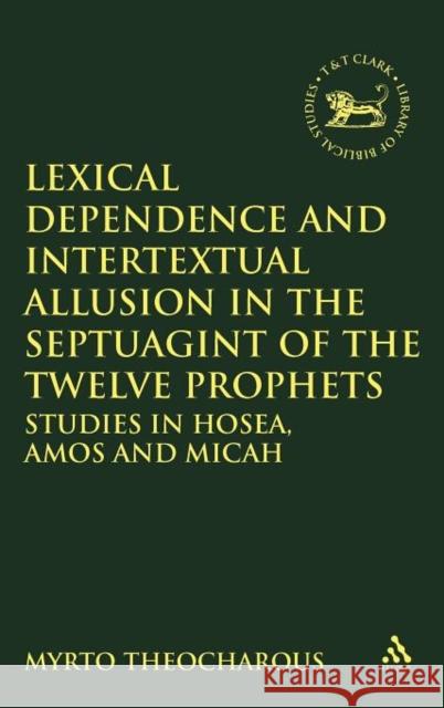 Lexical Dependence and Intertextual Allusion in the Septuagint of the Twelve Prophets: Studies in Hosea, Amos and Micah Theocharous, Myrto 9780567105646 0