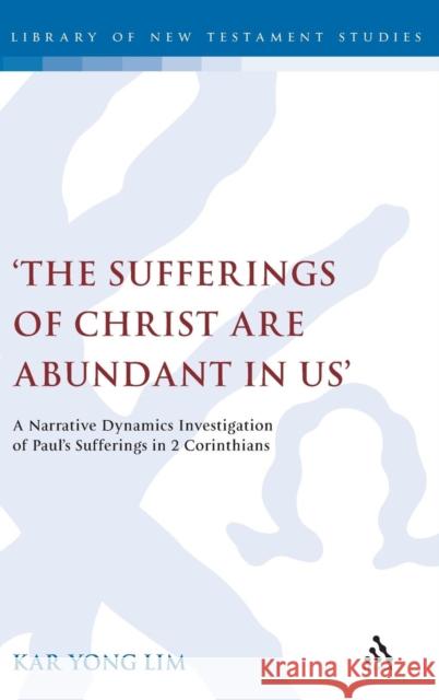 'The Sufferings of Christ Are Abundant in Us': A Narrative Dynamics Investigation of Paulâ (Tm)S Sufferings in 2 Corinthians Lim, Kar Yong 9780567107282 T & T Clark International