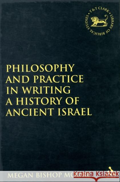 Philosophy and Practice in Writing a History of Ancient Israel Megan Bishop Moore 9780567109897 T & T Clark International
