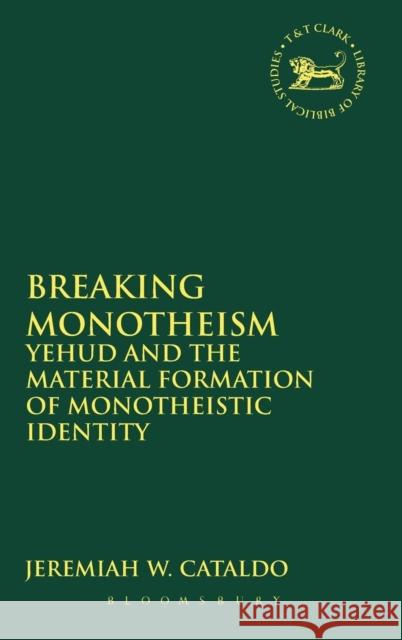 Breaking Monotheism: Yehud and the Material Formation of Monotheistic Identity Cataldo, Jeremiah W. 9780567110930 0