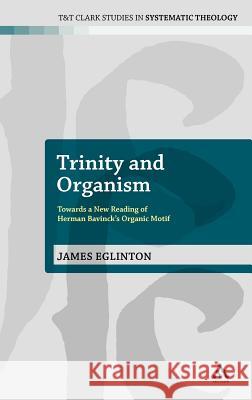 Trinity and Organism: Towards a New Reading of Herman Bavinck's Organic Motif Eglinton, James 9780567124784