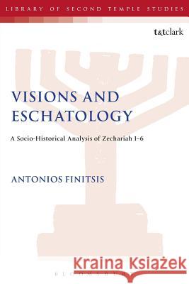 Visions and Eschatology: A Socio-Historical Analysis of Zechariah 1-6 Antonios Finitsis 9780567131591 T & T Clark International