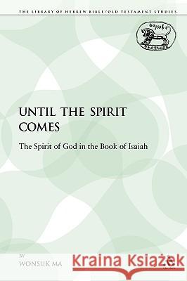 Until the Spirit Comes: The Spirit of God in the Book of Isaiah Ma, Wonsuk 9780567136251 Sheffield Academic Press