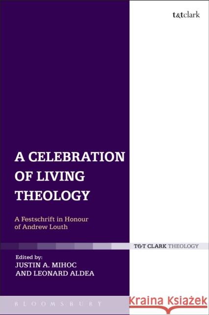 A Celebration of Living Theology: A Festschrift in Honour of Andrew Louth Mihoc, Justin 9780567145604 T & T Clark International