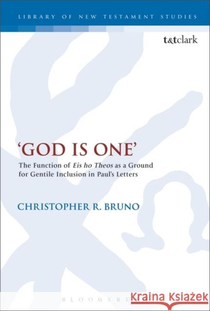 'God Is One': The Function of 'Eis Ho Theos' as a Ground for Gentile Inclusion in Paul's Letters Bruno, Christopher R. 9780567153135