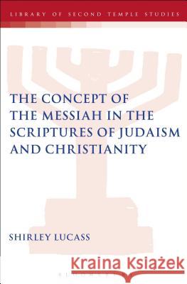 The Concept of the Messiah in the Scriptures of Judaism and Christianity Shirley Lucass 9780567153975 0