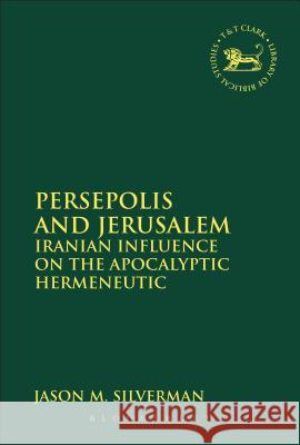 Persepolis and Jerusalem: Iranian Influence on the Apocalyptic Hermeneutic Silverman, Jason M. 9780567173836 T & T Clark International