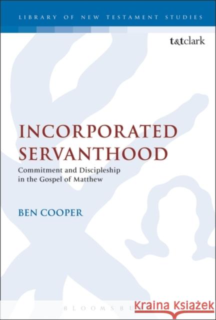 Incorporated Servanthood: Commitment and Discipleship in the Gospel of Matthew Cooper, Ben 9780567177070 0