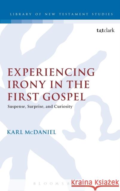 Experiencing Irony in the First Gospel: Suspense, Surprise and Curiosity McDaniel, Karl 9780567180049 0