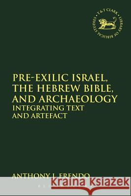Pre-Exilic Israel, the Hebrew Bible, and Archaeology: Integrating Text and Artefact Frendo, Anthony J. 9780567191892 0