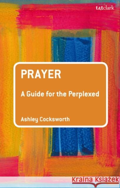 Prayer: A Guide for the Perplexed Cocksworth, Ashley 9780567198723