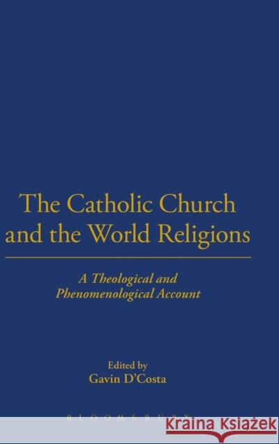 The Catholic Church and the World Religions: A Theological and Phenomenological Account D'Costa, Gavin 9780567212801 T & T Clark International