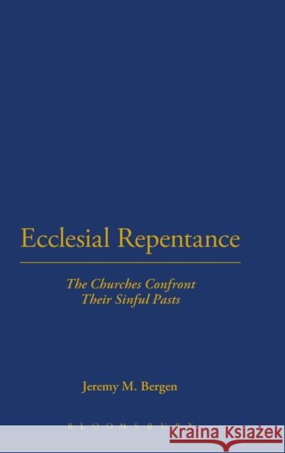 Ecclesial Repentance: The Churches Confront Their Sinful Pasts Bergen, Jeremy M. 9780567214324 T & T Clark International
