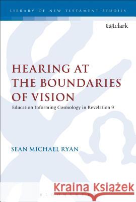 Hearing at the Boundaries of Vision: Education Informing Cosmology in Revelation 9 Ryan, Sean Michael 9780567222169