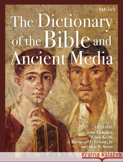 The Dictionary of the Bible and Ancient Media Tom Thatcher Chris Keith Elsie R. Stern 9780567222497 T & T Clark International