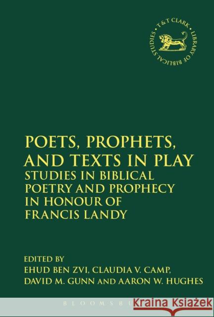 Poets, Prophets, and Texts in Play: Studies in Biblical Poetry and Prophecy in Honour of Francis Landy Ben Zvi, Ehud 9780567224095