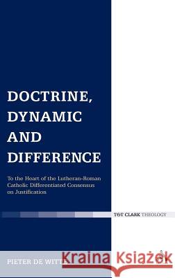 Doctrine, Dynamic and Difference: To the Heart of the Lutheran-Roman Catholic Differentiated Consensus on Justification De Witte, Pieter 9780567236654 0