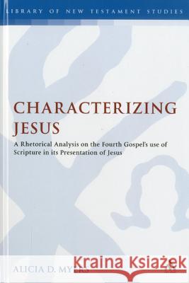 Characterizing Jesus: A Rhetorical Analysis on the Fourth Gospel's Use of Scripture in Its Presentation of Jesus Myers, Alicia D. 9780567238979